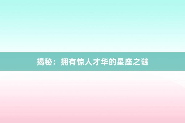 揭秘：拥有惊人才华的星座之谜