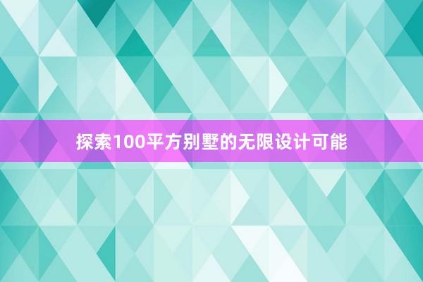 探索100平方别墅的无限设计可能