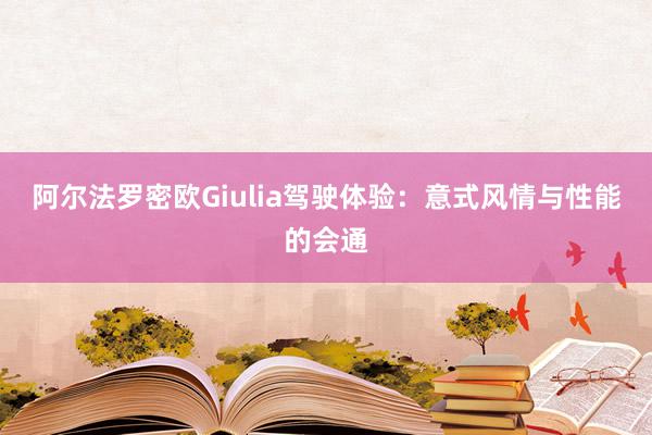 阿尔法罗密欧Giulia驾驶体验：意式风情与性能的会通